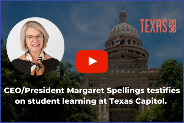 Image of Margaret Spellings next to the play button icon and the Texas 2036 logo. The background image is of the Texas state capitol. The copy on the graphic reads: "CEO/President Margaret Spellings testifies on student learning at Texas Capitol."